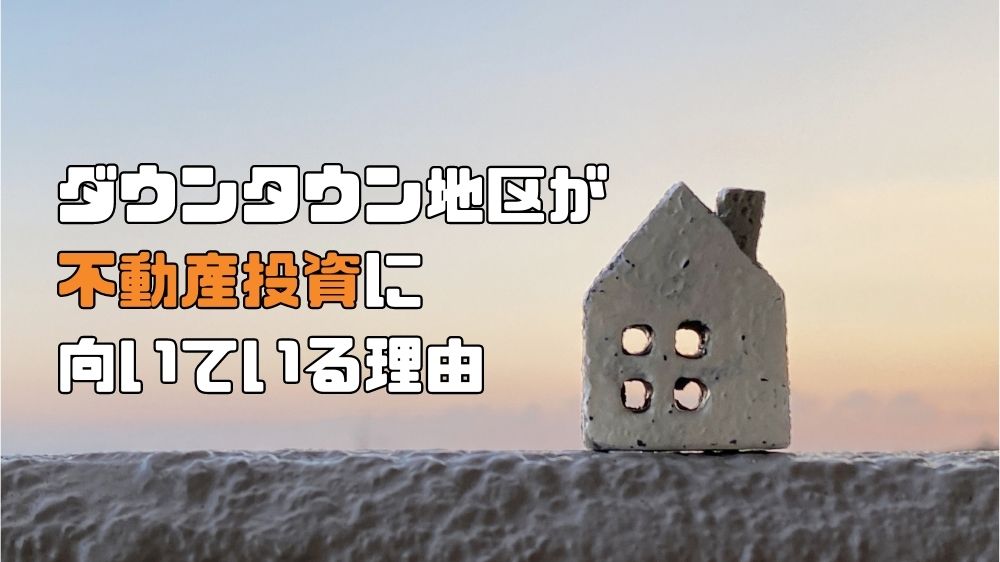 ダウンタウン地区が不動産投資に向いている理由